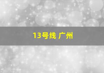 13号线 广州